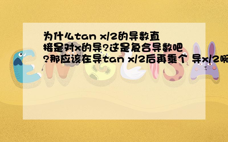 为什么tan x/2的导数直接是对x的导?这是复合导数吧?那应该在导tan x/2后再乘个 导x/2啊.(注问题出在大学文科数学第二版练习三第五题第8小提)