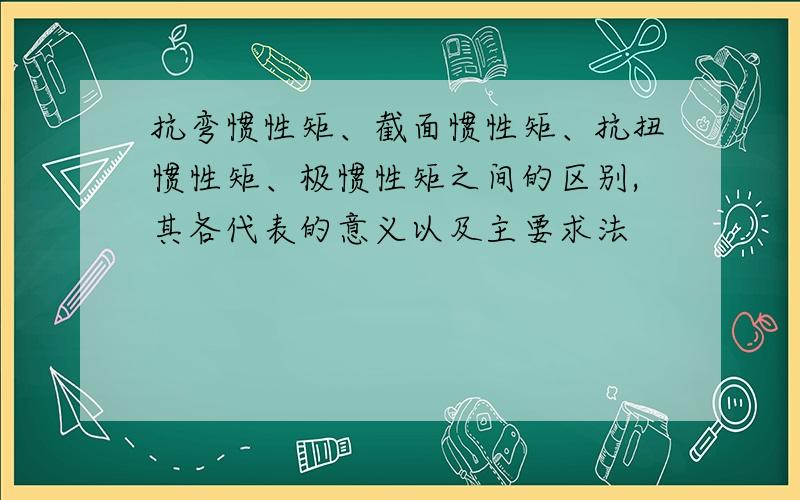 抗弯惯性矩、截面惯性矩、抗扭惯性矩、极惯性矩之间的区别,其各代表的意义以及主要求法