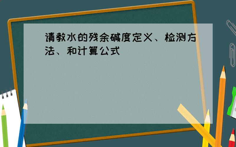 请教水的残余碱度定义、检测方法、和计算公式