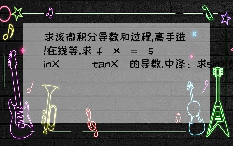 求该微积分导数和过程,高手进!在线等.求 f(x)=(sinX)^(tanX)的导数.中译：求sinX的tanX 次方的导数.答案是：(sinX)^(tanX)[(sec^2 X)(In sinX)+1]中译：sinXsinX的tanX次方 乘（secX的2次方乘In sinX+1)+1是这么来