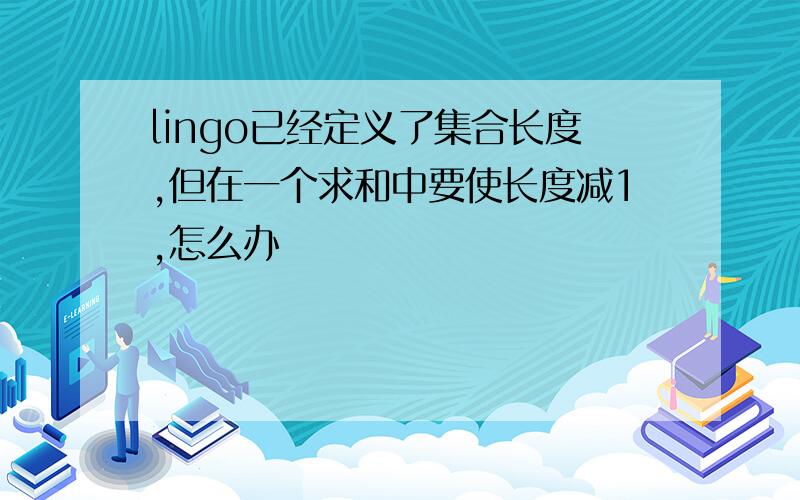 lingo已经定义了集合长度,但在一个求和中要使长度减1,怎么办