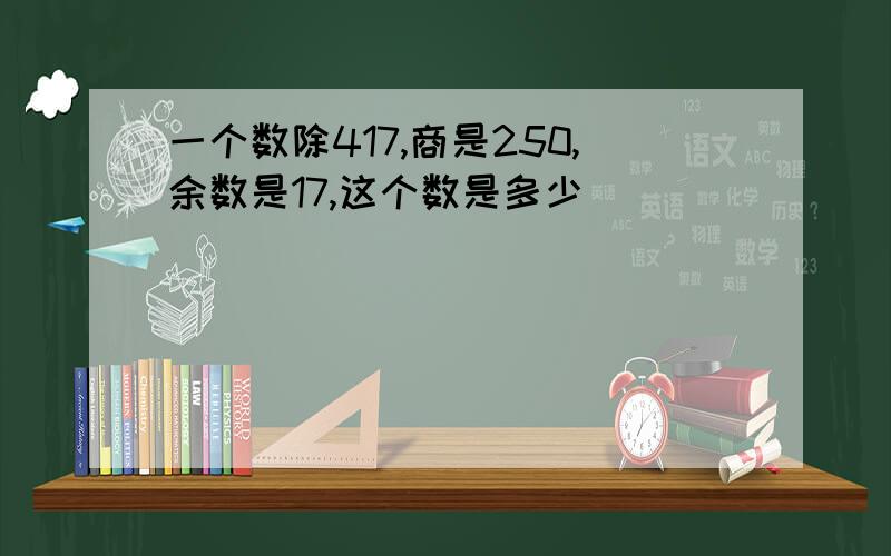 一个数除417,商是250,余数是17,这个数是多少