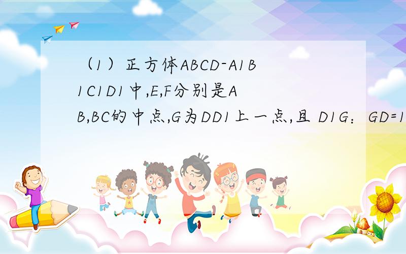 （1）正方体ABCD-A1B1C1D1中,E,F分别是AB,BC的中点,G为DD1上一点,且 D1G：GD=1：2,对角线AC与BD相交于O点,求证：平面AGO//平面D1EF.（2）已知正四棱锥S-ABCD的高SO=h,斜高SM=h',求经过高SO的中点且平行于底