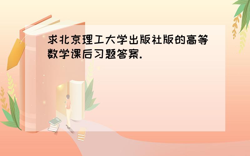 求北京理工大学出版社版的高等数学课后习题答案.