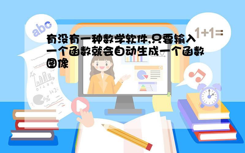 有没有一种数学软件,只要输入一个函数就会自动生成一个函数图像