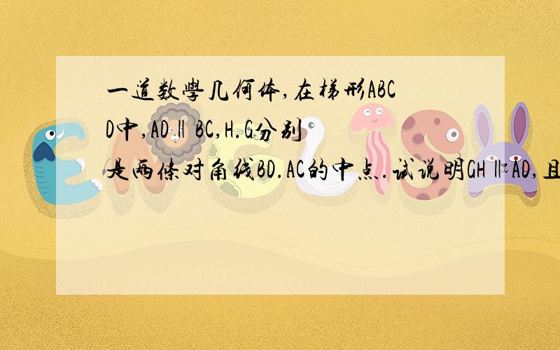 一道数学几何体,在梯形ABCD中,AD‖BC,H.G分别是两条对角线BD.AC的中点.试说明GH‖AD,且GH=二分之一（BC-AD）