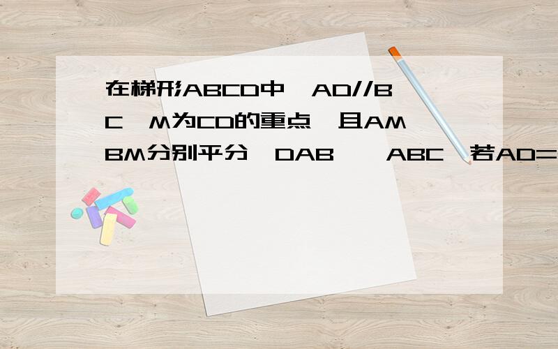 在梯形ABCD中,AD//BC,M为CD的重点,且AM,BM分别平分∠DAB,∠ABC,若AD=2cm,BC=5cm,求腰AB的长