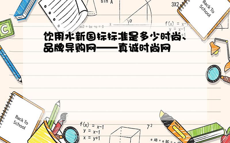 饮用水新国标标准是多少时尚、品牌导购网——真诚时尚网