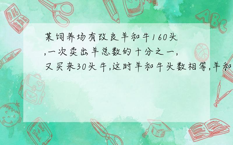 某饲养场有改良羊和牛160头,一次卖出羊总数的十分之一,又买来30头牛,这时羊和牛头数相等,羊和牛各有几