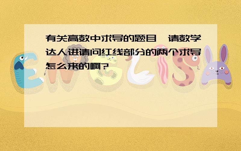 有关高数中求导的题目,请数学达人进请问红线部分的两个求导怎么来的啊?