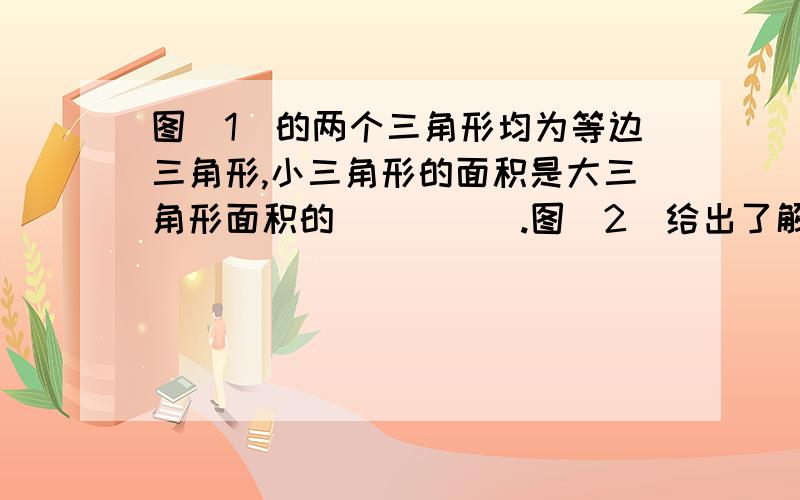 图(1)的两个三角形均为等边三角形,小三角形的面积是大三角形面积的（）|（）.图（2）给出了解决这个问题的巧妙方法,图中的三角形绕它的中心旋转了（）度.你能用求图（3）中小正方形的