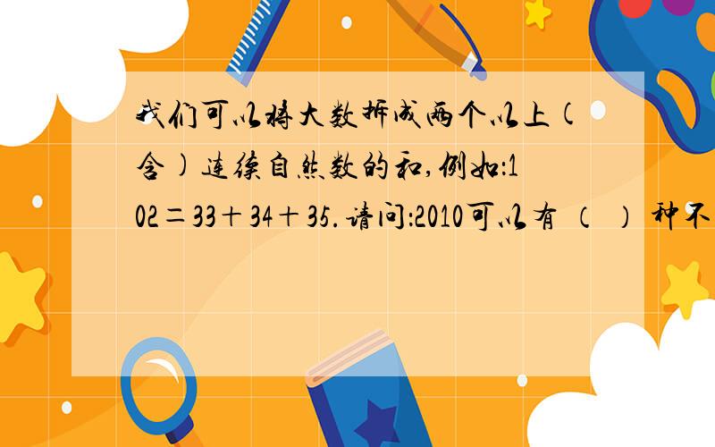 我们可以将大数拆成两个以上(含)连续自然数的和,例如：102＝33＋34＋35.请问：2010可以有 （ ） 种不同