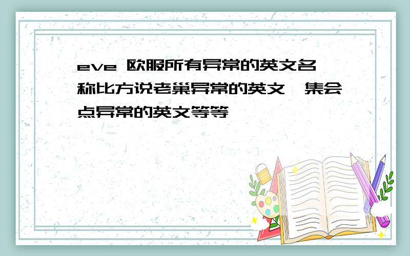 eve 欧服所有异常的英文名称比方说老巢异常的英文,集会点异常的英文等等