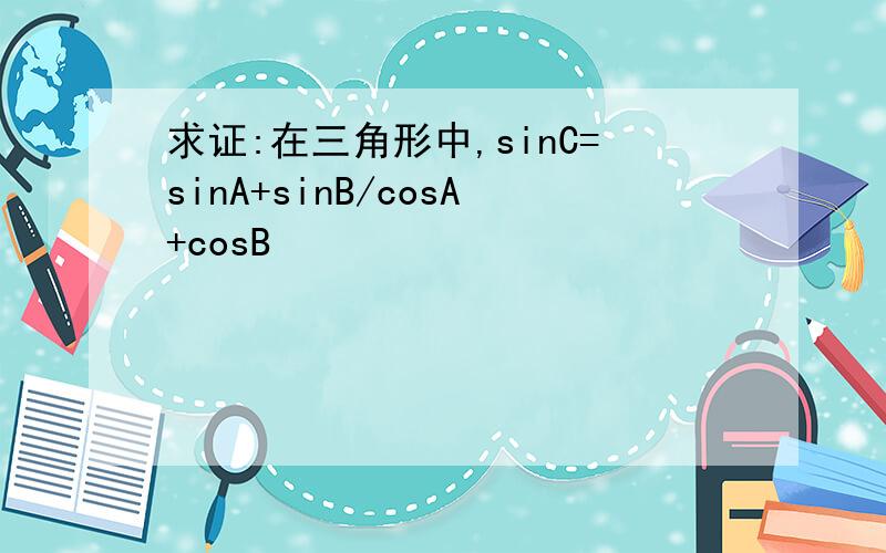 求证:在三角形中,sinC=sinA+sinB/cosA+cosB