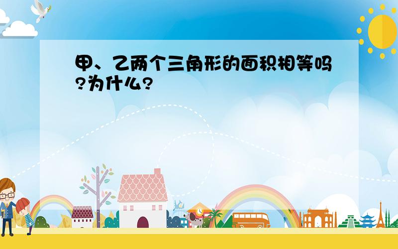 甲、乙两个三角形的面积相等吗?为什么?