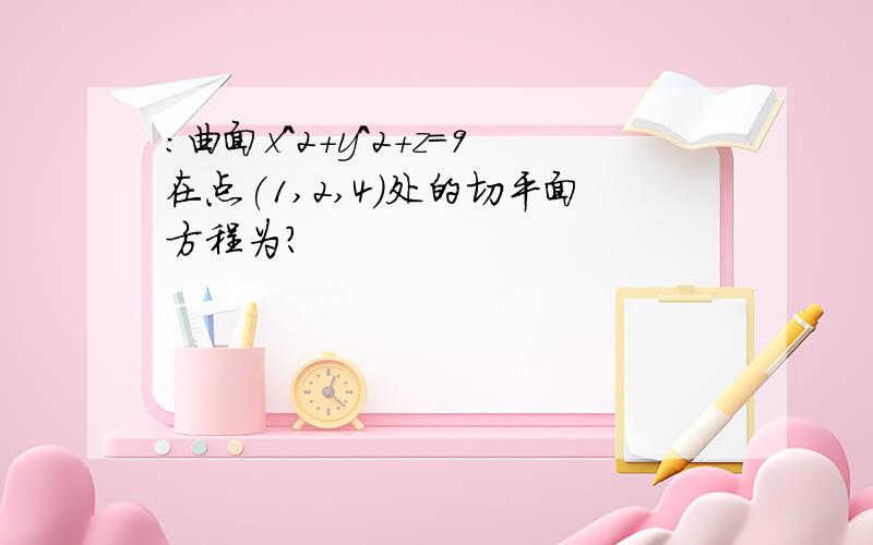 ：曲面x^2+y^2+z=9在点(1,2,4)处的切平面方程为?