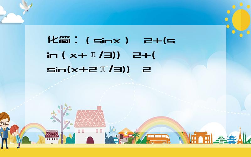 化简：（sinx）^2+(sin（x+π/3))^2+(sin(x+2π/3))^2