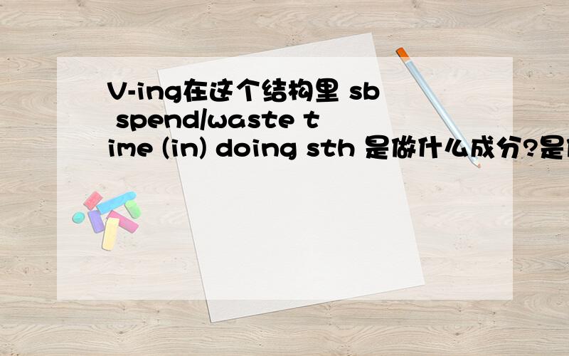 V-ing在这个结构里 sb spend/waste time (in) doing sth 是做什么成分?是做宾语还是宾语补足语?我自己理解的是：time是宾语,doing sth是宾补,但是书上说是宾语,是为什么呢?