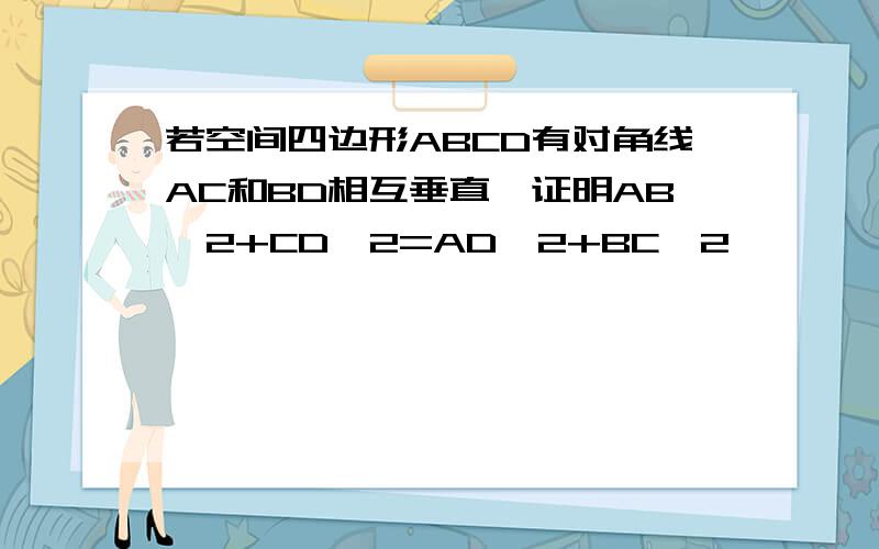 若空间四边形ABCD有对角线AC和BD相互垂直,证明AB^2+CD^2=AD^2+BC^2