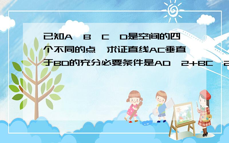 已知A,B,C,D是空间的四个不同的点,求证直线AC垂直于BD的充分必要条件是AD^2+BC^2=CD^2+AB^2用向量的方法证明谢谢