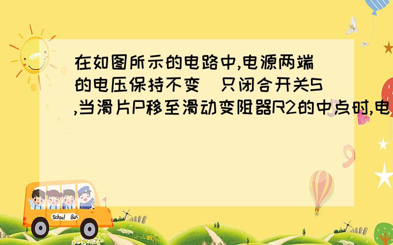 在如图所示的电路中,电源两端的电压保持不变．只闭合开关S,当滑片P移至滑动变阻器R2的中点时,电压表V1的示数为U1,电压表V2的示数为U2,电流表A的示数为I1,电阻R1消耗的电功率为P1．闭合开关