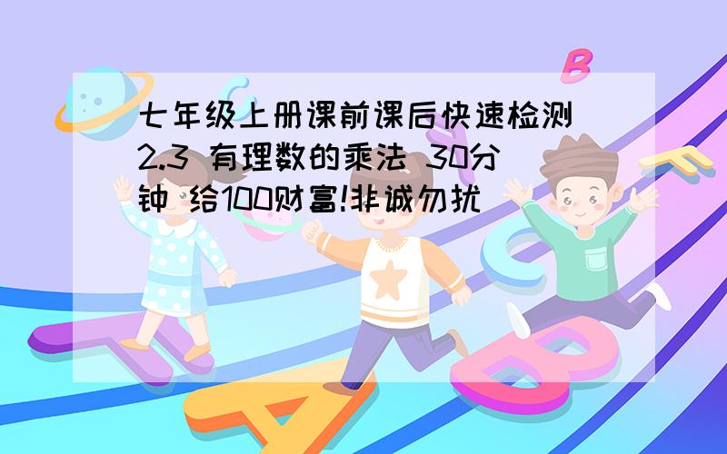 七年级上册课前课后快速检测 2.3 有理数的乘法 30分钟 给100财富!非诚勿扰