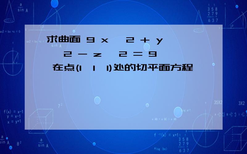 求曲面 9 x ^2 + y ^2 - z^ 2 = 9 在点(1,1,1)处的切平面方程