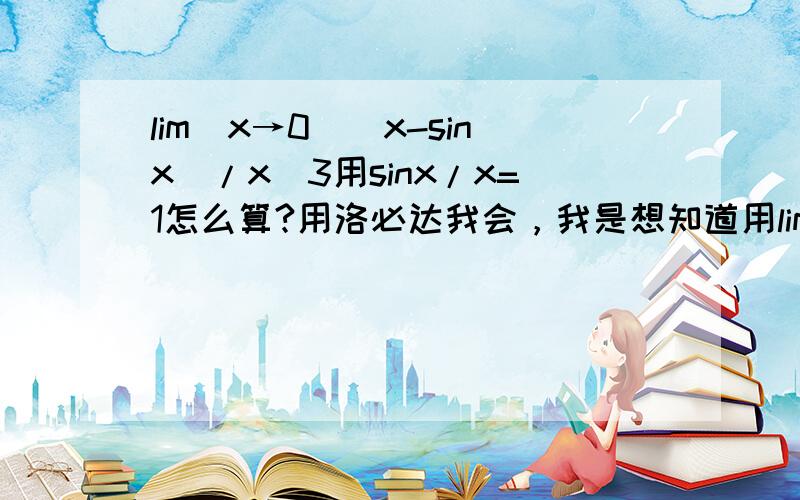 lim(x→0)(x-sinx)/x^3用sinx/x=1怎么算?用洛必达我会，我是想知道用lim(x→0)sinx/x=1这个公式怎么做？