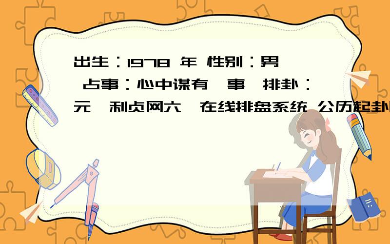 出生：1978 年 性别：男 占事：心中谋有一事,排卦：元亨利贞网六爻在线排盘系统 公历起卦时间：2011年9月9日10时42分 (在线摇卦)农历：辛卯年八月十二日巳时白露：2011年09月08日08时33分寒露