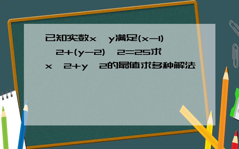 已知实数x,y满足(x-1)^2+(y-2)^2=25求x^2+y^2的最值求多种解法