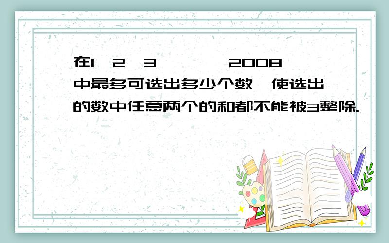 在1,2,3,……,2008中最多可选出多少个数,使选出的数中任意两个的和都不能被3整除.