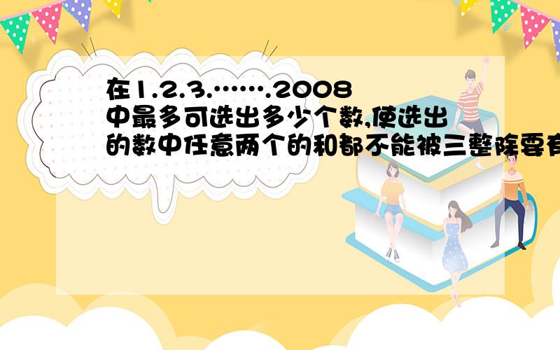 在1.2.3.…….2008中最多可选出多少个数,使选出的数中任意两个的和都不能被三整除要有方法的哦!