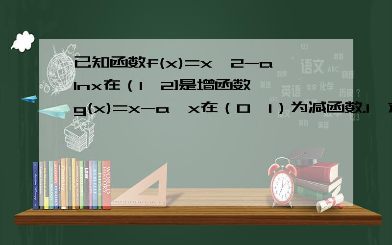 已知函数f(x)=x^2-alnx在（1,2]是增函数,g(x)=x-a√x在（0,1）为减函数.1、求f(x)与g(x)的表达式2、求证：当x>0时,方程f(x)=g(x)+2有唯一解3、当b>-1时,若f(x)》2bx-1/(x^2)在x属于(0,1]内恒成立,求b的取值范围