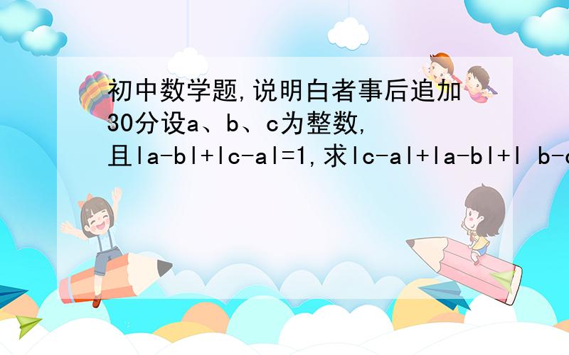 初中数学题,说明白者事后追加30分设a、b、c为整数, 且la-bl+lc-al=1,求lc-al+la-bl+l b-cl的值.