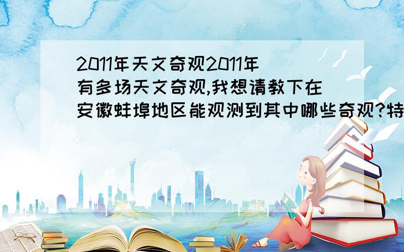 2011年天文奇观2011年有多场天文奇观,我想请教下在安徽蚌埠地区能观测到其中哪些奇观?特别是流星雨在蚌埠地区能观测到几场?