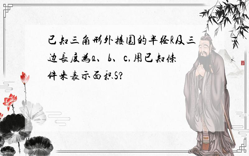 已知三角形外接圆的半径R及三边长度为a、b、c,用已知条件来表示面积S?