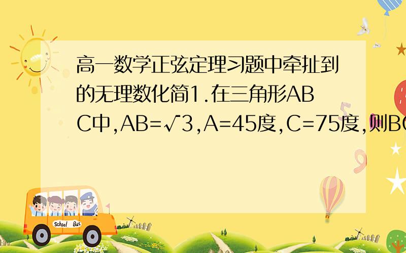 高一数学正弦定理习题中牵扯到的无理数化简1.在三角形ABC中,AB=√3,A=45度,C=75度,则BC=( A )A.3-√3 B.√2 C.2 D.3+√3这题最后的结果是2√6/√6+√2,请问大家如何才能把它化为3-√3?2.在三角形ABC中,A=