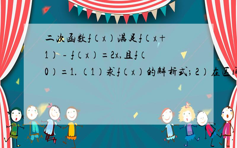 二次函数f（x）满足f（x+1）﹣f（x）=2x,且f（0）=1． （1）求f（x）的解析式； 2）在区间[﹣1,1]上,二次函数f（x）满足f（x+1）﹣f（x）=2x,且f（0）=1． （1）求f（x）的解析式； （2）在区间[﹣1