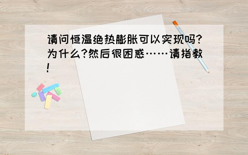 请问恒温绝热膨胀可以实现吗?为什么?然后很困惑……请指教!