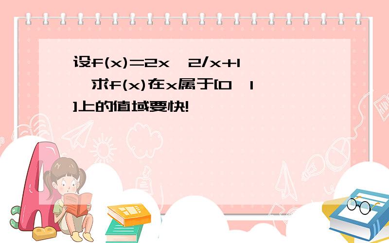 设f(x)=2x^2/x+1,求f(x)在x属于[0,1]上的值域要快!