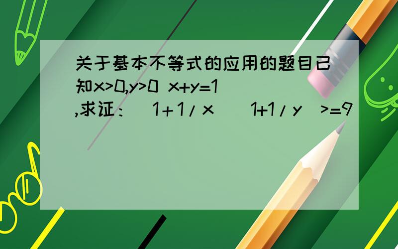 关于基本不等式的应用的题目已知x>0,y>0 x+y=1,求证：（1＋1/x)(1+1/y)>=9