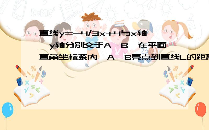 直线y=-4/3x+4与x轴、y轴分别交于A、B,在平面直角坐标系内,A、B亮点到直线L的距离都为2,则满足条件的直满足条件的直线L有多少条？