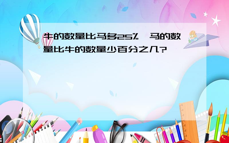 牛的数量比马多25%,马的数量比牛的数量少百分之几?