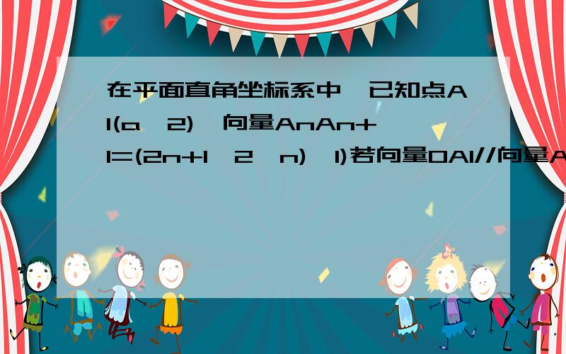 在平面直角坐标系中,已知点A1(a,2),向量AnAn+1=(2n+1,2^n),1)若向量OA1//向量A2A3,求a的值 2)若a=1,求向量OAn的坐标