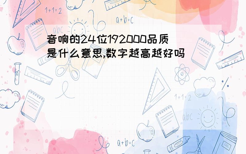 音响的24位192000品质是什么意思,数字越高越好吗