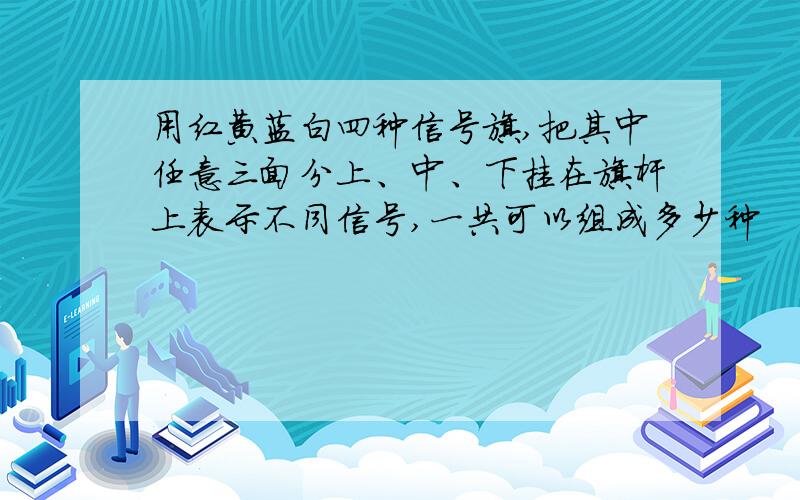 用红黄蓝白四种信号旗,把其中任意三面分上、中、下挂在旗杆上表示不同信号,一共可以组成多少种