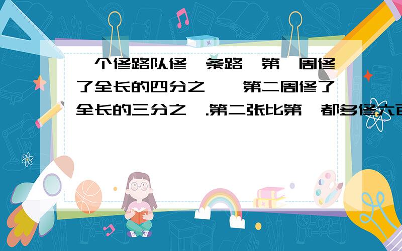 一个修路队修一条路,第一周修了全长的四分之一,第二周修了全长的三分之一.第二张比第一都多修六百米,这条路全长是多少米?