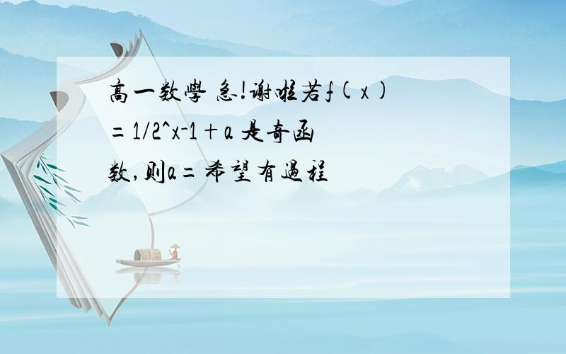 高一数学 急!谢啦若f(x)=1/2^x-1+a 是奇函数,则a=希望有过程