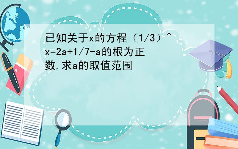 已知关于x的方程（1/3）^x=2a+1/7-a的根为正数,求a的取值范围