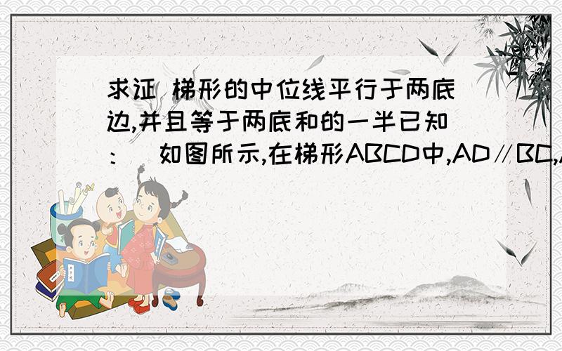 求证 梯形的中位线平行于两底边,并且等于两底和的一半已知：　如图所示,在梯形ABCD中,AD∥BC,AE＝BE,DF＝CF．求证：　EF∥BC,EF＝（AD＋BC）．